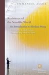 Resistance of the Sensible World: An Introduction to Merleau-Ponty (Perspectives in Continental Philosophy)
