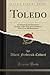 Toledo (Classic Reprint): An Historical and Descriptive Account of the "City of Generations", With Over 500 Illustrations