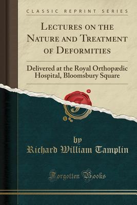 Lectures on the Nature and Treatment of Deformities: Delivered at the Royal Orthopædic Hospital, Bloomsbury Square (Classic Reprint)