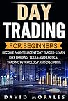Day Trading For Beginners- Become An Intelligent Day Trader. Learn Day Trading Strategies, Tools and Tactics, Trading Psychology and Discipline