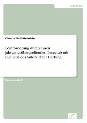 Leseförderung durch einen jahrgangsübergreifenden Leseclub mit Büchern des Autors Peter Härtling (German Edition)