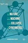 The Nature of the Machine and the Collapse of Cybernetics: A Transhumanist Lesson for Emerging Technologies (Palgrave Studies in the Future of Humanity and its Successors) The Nature of the Machine and the Collapse of Cybernetics: A Transhumanist Lesson for Emerging Technologies (Palgrave Studies in the Future of Humanity and its Successors)