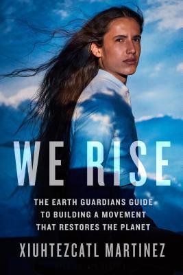 We Rise: The Earth Guardians Guide to Building a Movement that Restores the Planet (Hardcover)