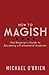 How to Magish Vol. 1: The Beginner's Guide to Becoming a Professional Magician.