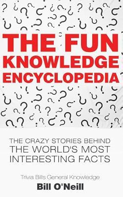 The Fun Knowledge Encyclopedia: The Crazy Stories Behind the World's Most Interesting Facts (Trivia Bill's General Knowledge)