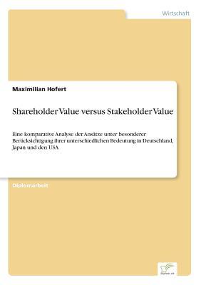 Shareholder Value versus Stakeholder Value: Eine komparative Analyse der Ansätze unter besonderer Berücksichtigung ihrer unterschiedlichen Bedeutung in Deutschland, Japan und den USA (German Edition)