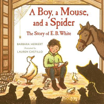 A Boy A Mouse And A Spider The Story Of E B White By Barbara Herkert