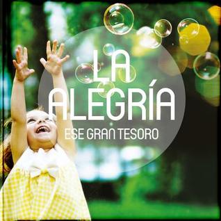 La Alegría,ese gran tesoro: Antologías de relatos, reflexiones, poesías, pasajes bíblicos y frases célebres sobre cinco grandes tesoros de la vida, ... Titulos De La Coleccioin) (Spanish Edition)