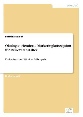 Ökologieorientierte Marketingkonzeption für Reiseveranstalter: Konkretisiert mit Hilfe eines Fallbeispiels