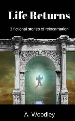Life Returns: 3 fictional, short stories of reincarnation