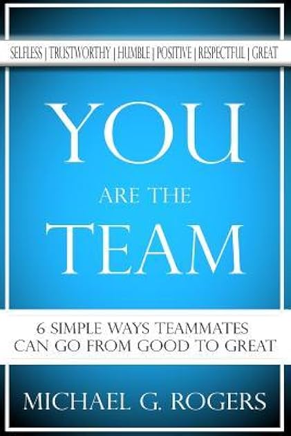 You Are The Team: 6 Simple Ways Teammates Can Go From Good To Great