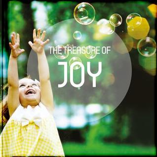 The Treasure of Joy: Take a pause from your busy life to read and be encouraged by the anecdotes, reflections, poems, scriptures, and quotations on the treasures of joy.