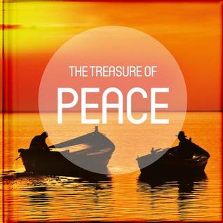 The Treasure of Peace: Take a pause from your busy life to read and be encouraged by the anecdotes, reflections, poems, scriptures, and quotations on the treasure of peace.