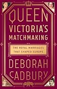 Queen Victoria's Matchmaking: The Royal Marriages that Shaped Europe