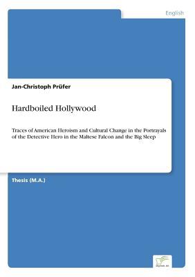 Hardboiled Hollywood: Traces of American Heroism and Cultural Change in the Portrayals of the Detective Hero in the Maltese Falcon and the Big Sleep