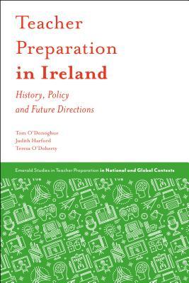 Teacher Preparation in Ireland: History, Policy and Future Directions (Emerald Studies in Teacher Preparation in National and Global Contexts)