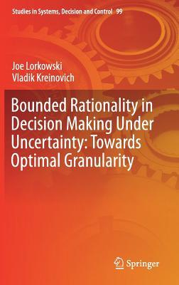 Bounded Rationality in Decision Making Under Uncertainty: Towards Optimal Granularity (Studies in Systems, Decision and Control, 99)