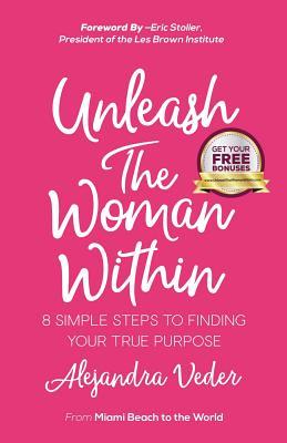 Unleash The Woman Within: 8 Simple Steps To Finding your True Purpuse