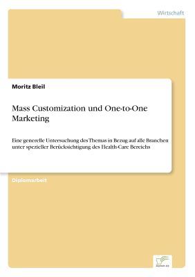 Mass Customization und One-to-One Marketing: Eine generelle Untersuchung des Themas in Bezug auf alle Branchen unter spezieller Berücksichtigung des Health-Care Bereichs (German Edition)