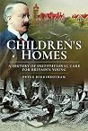 Children's Homes: A History of Institutional Care for Britain’s Young Children's Homes: A History of Institutional Care for Britain’s Young