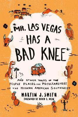 Mr. Las Vegas Has a Bad Knee: and Other Tales of the People, Places, and Peculiarities of the Modern American Southwest (Paperback)