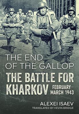 The End of the Gallop: The Battle for Kharkov February-March 1943