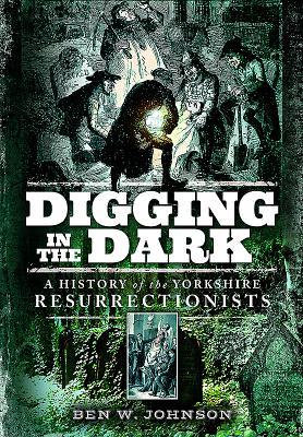 Digging in the Dark: A History of the Yorkshire Resurrectionists
