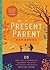 The Present Parent Handbook: 26 Simple Tools to Discover that This Moment, This Action, This Thought, This Feeling Is Exactly Why I Am Here