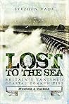 Lost to the Sea: Britain's Vanished Coastal Communities: Norfolk and Suffolk Lost to the Sea: Britain's Vanished Coastal Communities: Norfolk and Suffolk