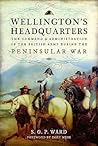 Wellington's Headquarters: The Command and Administration of the British Army during the Peninsular War Wellington's Headquarters: The Command and Administration of the British Army during the Peninsular War