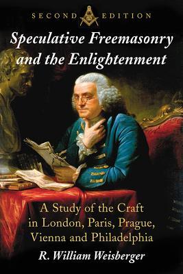 Speculative Freemasonry and the Enlightenment: A Study of the Craft in London, Paris, Prague, Vienna and Philadelphia (Paperback)
