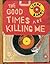 The Good Times are Killing Me