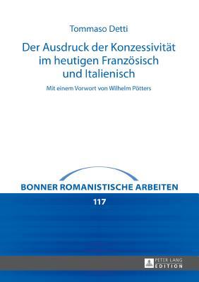 Der Ausdruck der Konzessivität im heutigen Französisch und Italienisch: Mit einem Vorwort von Wilhelm Pötters (Bonner romanistische Arbeiten)