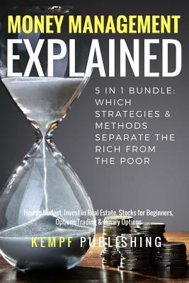 Money Management Explained - 5 in 1 Bundle: Which Strategies & Methods Separate The Rich From The Poor: How to Budget, Invest in Real Estate, Stocks ... & Binary Options (Money Management Made Easy)