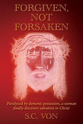 Forgiven, Not Forsaken: Paralyzed by demonic possession, a woman finally discovers salvation in Christ