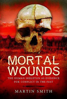 Mortal Wounds: The Human Skeleton as Evidence for Conflict in the Past (Hardcover)