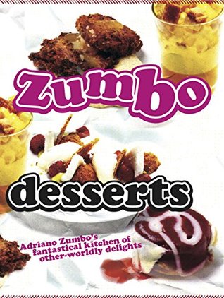 Zumbo: Desserts: Adriano Zumbo's Fantastical Kitchen of Other-Worldly Delights