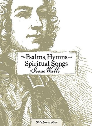 The Psalms, Hymns and Spiritual Songs of Isaac Watts