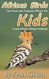 African Birds:: Fun Facts and Fantastic Photos for Kids! Learn About African Animals African Birds:: Fun Facts and Fantastic Photos for Kids! Learn About African Animals