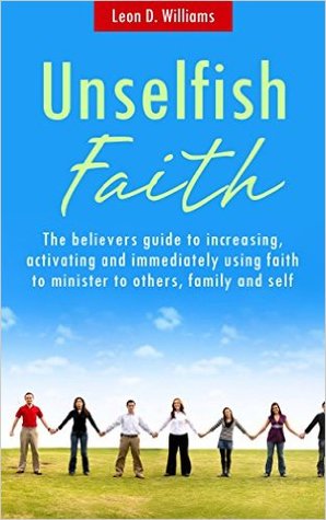 "UNSELFISH FAITH: A christian living book on increasing, activating and immediately using your faith to bless others."