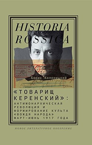 «Товарищ Керенский»: антимонархическая революция и формирование культа «вождя народа» (март — июнь 1917 года) (Historia Rossica) (Russian Edition)
