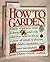 How to Garden: Exactly What You Need to Know--And Only What You Need to Know--To Grow All Kinds of Flowers, Vegetables, Trees, and Shrubs Successfully