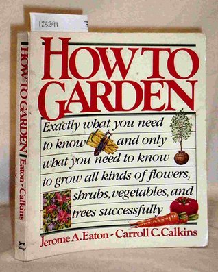 How to Garden: Exactly What You Need to Know--And Only What You Need to Know--To Grow All Kinds of Flowers, Vegetables, Trees, and Shrubs Successfully