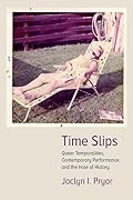 Time Slips: Queer Temporalities, Contemporary Performance, and the Hole of History