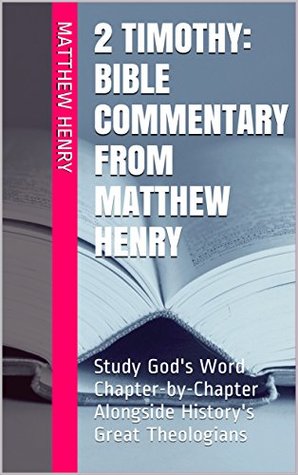 2 Timothy: Bible Commentary from Matthew Henry: Study God's Word Chapter-by-Chapter Alongside History's Great Theologians