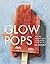 Glow Pops: Super-Easy Superfood Recipes to Help You Look and Feel Your Best: A Cookbook