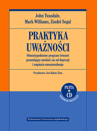 PRAKTYKA UWAŻNOŚCI. OŚMIOTYGODNIOWY PROGRAM ĆWICZEŃ POZWALAJĄCY UWOLNIĆ SIĘ OD DEPRESJI I NAPIĘCIA EMOCJONALNEGO +CD