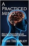 Mindfulness For Beginners: The Practiced Mind: How to Achieve Stillness & Inner Peace Amidst the Chaos
