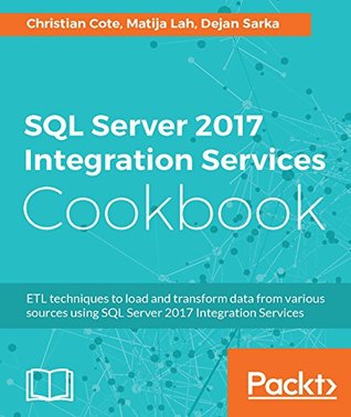 SQL Server 2017 Integration Services Cookbook: Powerful ETL techniques to load and transform data from almost any source (Kindle Edition)