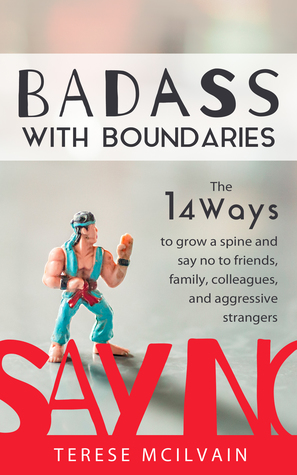 Badass with Boundaries: The 14 Ways to Grow a Spine and Say No to Friends, Family, Colleagues, and Aggressive Strangers